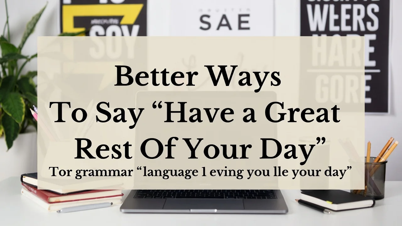 Better Ways To Say “Have a Great Rest Of Your Day”
