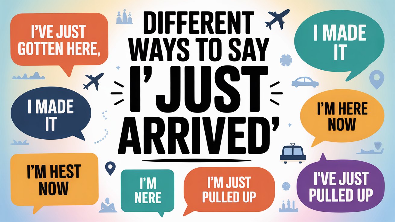 Different Ways to Say “I Just Arrived”