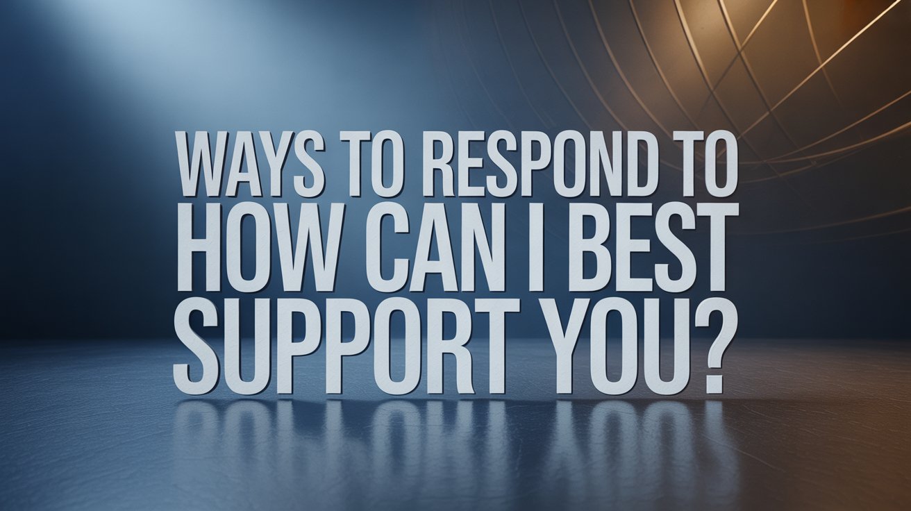 Ways to Respond to How Can I Best Support You?