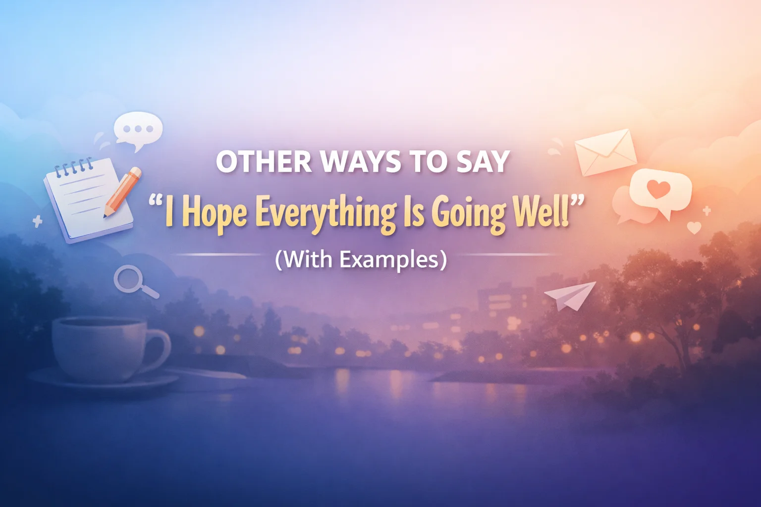 Other Ways to Say “I Hope Everything Is Going Well”